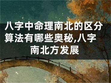 八字中命理南北的区分算法有哪些奥秘,八字南北方发展