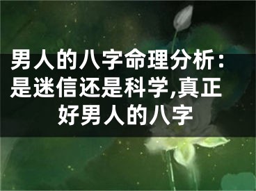 男人的八字命理分析：是迷信还是科学,真正好男人的八字