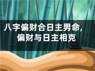 八字偏财合日主男命,偏财与日主相克