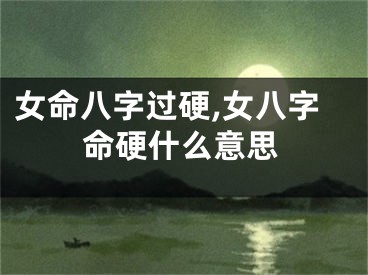 女命八字过硬,女八字命硬什么意思