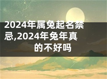 2024年属兔起名禁忌,2024年兔年真的不好吗