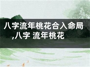八字流年桃花合入命局,八字 流年桃花