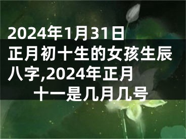 2024年1月31日正月初十生的女孩生辰八字,2024年正月十一是几月几号