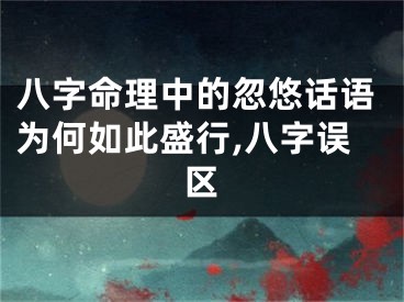 八字命理中的忽悠话语为何如此盛行,八字误区