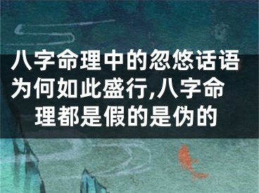 八字命理中的忽悠话语为何如此盛行,八字命理都是假的是伪的