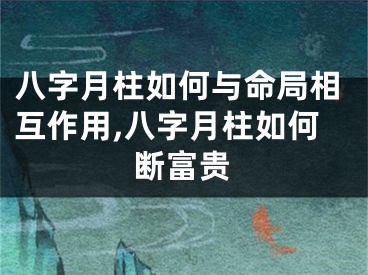 八字月柱如何与命局相互作用,八字月柱如何断富贵