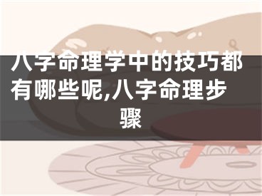 八字命理学中的技巧都有哪些呢,八字命理步骤