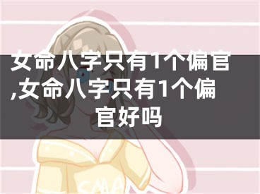 女命八字只有1个偏官,女命八字只有1个偏官好吗