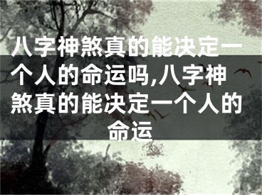 八字神煞真的能决定一个人的命运吗,八字神煞真的能决定一个人的命运