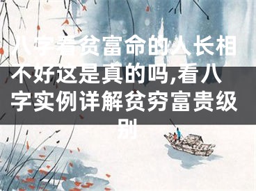 八字看贫富命的人长相不好这是真的吗,看八字实例详解贫穷富贵级别