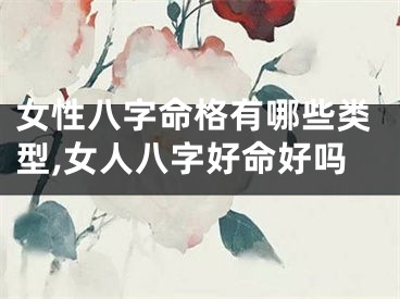 女性八字命格有哪些类型,女人八字好命好吗