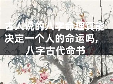 古人说的八字命理真能决定一个人的命运吗,八字古代命书