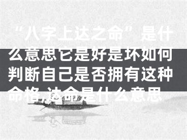 “八字上达之命”是什么意思它是好是坏如何判断自己是否拥有这种命格,达命是什么意思