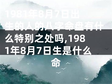 1981年8月7日出生的人的八字命盘有什么特别之处吗,1981年8月7日生是什么命