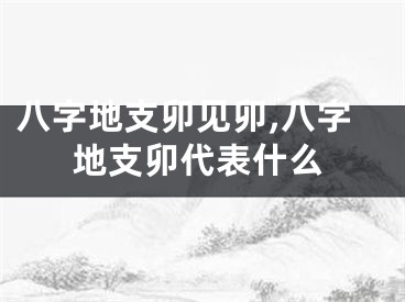 八字地支卯见卯,八字地支卯代表什么
