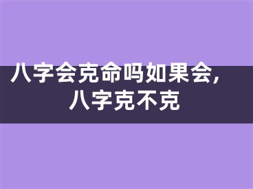 八字会克命吗如果会,八字克不克