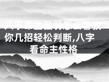 八字命主强弱怎么看教你几招轻松判断,八字看命主性格