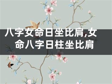 八字女命日坐比肩,女命八字日柱坐比肩