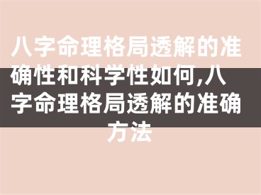 八字命理格局透解的准确性和科学性如何,八字命理格局透解的准确方法