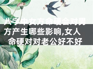 八字中女方命硬会对男方产生哪些影响,女人命硬对对老公好不好
