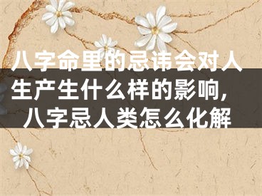 八字命里的忌讳会对人生产生什么样的影响,八字忌人类怎么化解