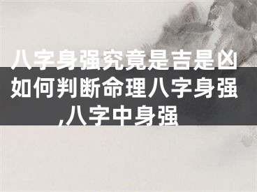 八字身强究竟是吉是凶如何判断命理八字身强,八字中身强