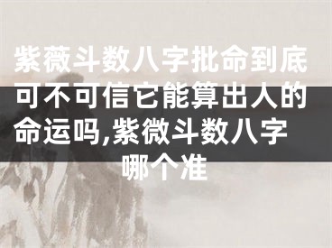 紫薇斗数八字批命到底可不可信它能算出人的命运吗,紫微斗数八字哪个准