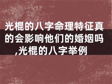 光棍的八字命理特征真的会影响他们的婚姻吗,光棍的八字举例