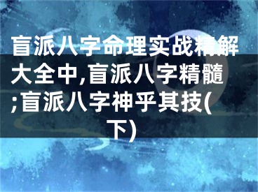 盲派八字命理实战精解大全中,盲派八字精髓;盲派八字神乎其技(下)
