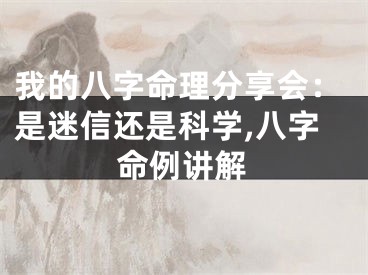 我的八字命理分享会：是迷信还是科学,八字命例讲解