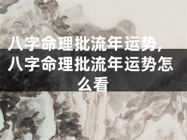 八字命理批流年运势,八字命理批流年运势怎么看