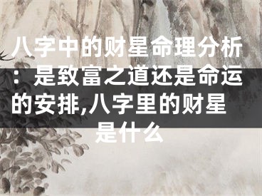 八字中的财星命理分析：是致富之道还是命运的安排,八字里的财星是什么