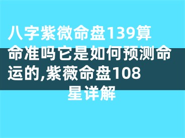 八字紫微命盘139算命准吗它是如何预测命运的,紫薇命盘108星详解