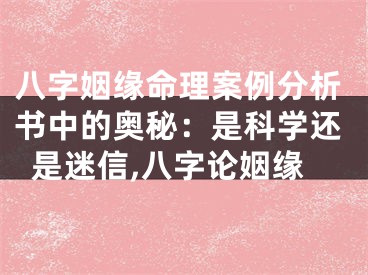 八字姻缘命理案例分析书中的奥秘：是科学还是迷信,八字论姻缘