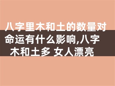 八字里木和土的数量对命运有什么影响,八字木和土多 女人漂亮