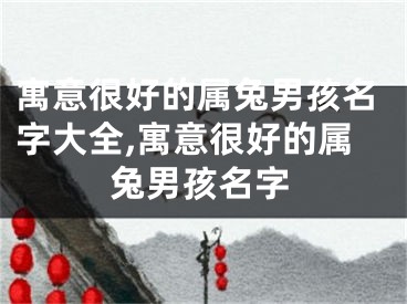 寓意很好的属兔男孩名字大全,寓意很好的属兔男孩名字