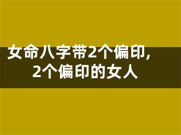 女命八字带2个偏印,2个偏印的女人