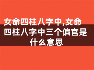 女命四柱八字中,女命四柱八字中三个偏官是什么意思