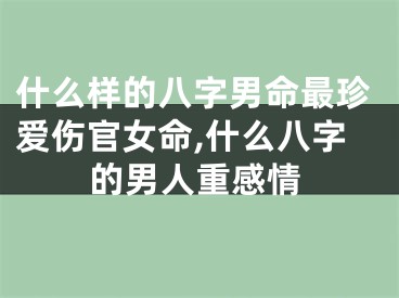 什么样的八字男命最珍爱伤官女命,什么八字的男人重感情