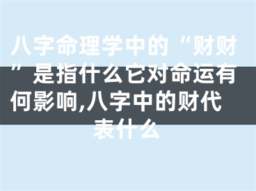 八字命理学中的“财财”是指什么它对命运有何影响,八字中的财代表什么