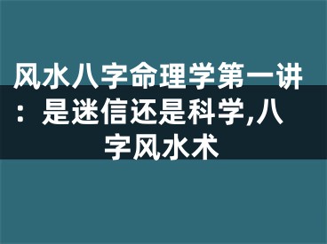 风水八字命理学第一讲：是迷信还是科学,八字风水术