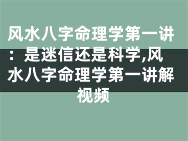 风水八字命理学第一讲：是迷信还是科学,风水八字命理学第一讲解视频