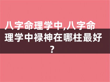 八字命理学中,八字命理学中禄神在哪柱最好?