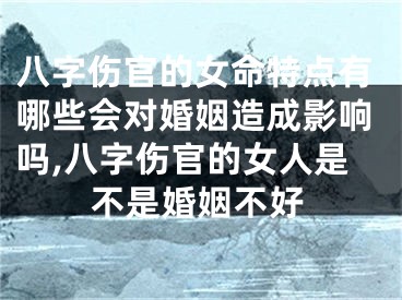 八字伤官的女命特点有哪些会对婚姻造成影响吗,八字伤官的女人是不是婚姻不好