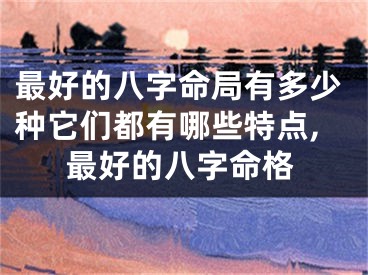 最好的八字命局有多少种它们都有哪些特点,最好的八字命格