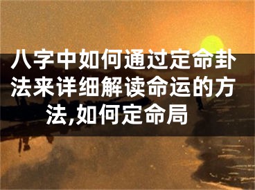 八字中如何通过定命卦法来详细解读命运的方法,如何定命局