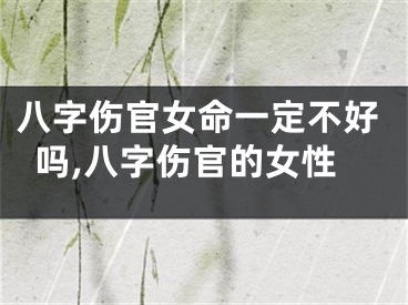 八字伤官女命一定不好吗,八字伤官的女性
