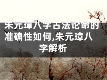 朱元璋八字古法论命的准确性如何,朱元璋八字解析