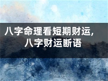 八字命理看短期财运,八字财运断语