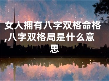 女人拥有八字双格命格,八字双格局是什么意思